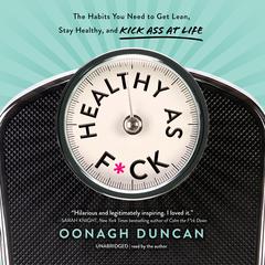 Healthy as F*ck: The Habits You Need to Get Lean, Stay Healthy, and Kick Ass at Life Audibook, by Oonagh Duncan