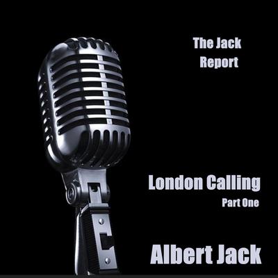 The Jack Report: London Calling - Part One Audiobook, by Albert Jack