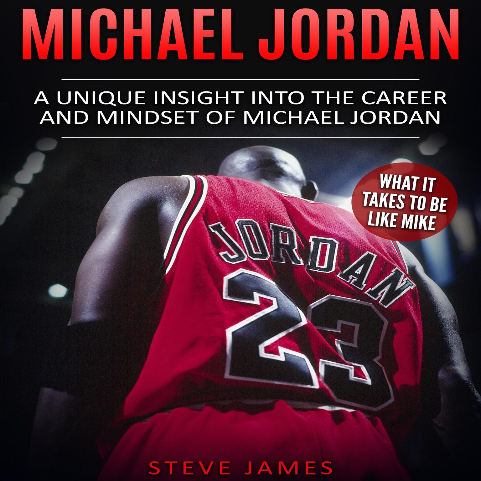 Michael Jordan: A Unique Insight into the Career and Mindset of Michael Jordan (What it Takes to Be Like Mike) Audiobook, by Steve James