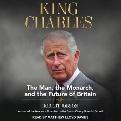 King Charles: The Man, The Monarch, and The Future of Britain Audiobook, by Robert Jobson