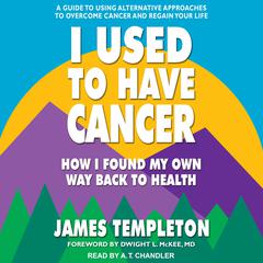I Used to Have Cancer: How I Found My Own Way Back to Health Audiobook, by James Templeton