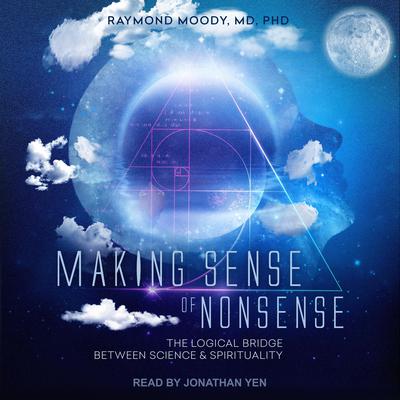 Making Sense of Nonsense: The Logical Bridge Between Science & Spirituality Audiobook, by Raymond A. Moody