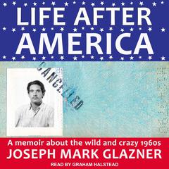 Life After America: A Memoir About the Wild and Crazy 1960s Audiobook, by Joseph Mark Glazner