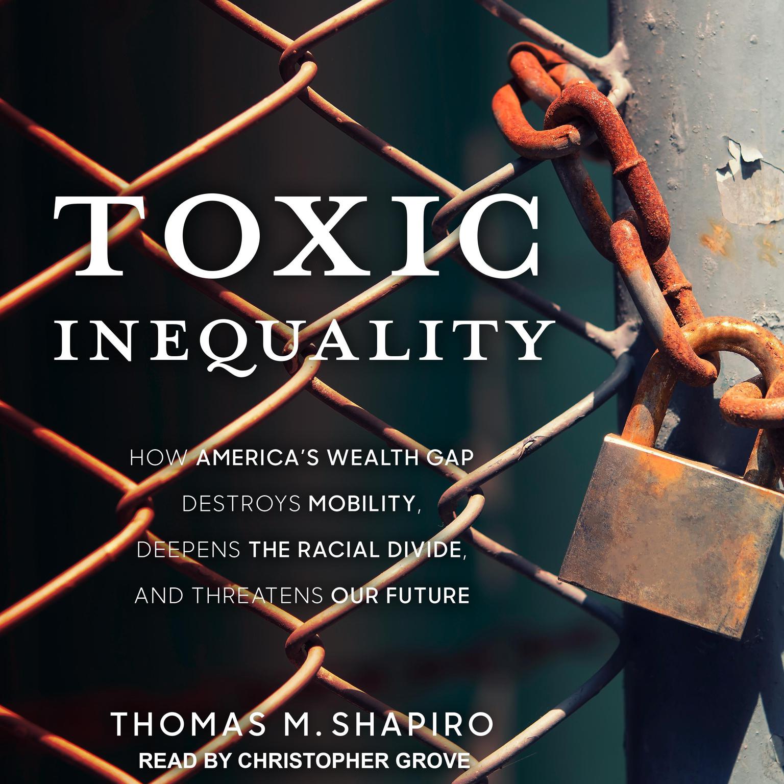 Toxic Inequality: How Americas Wealth Gap Destroys Mobility, Deepens the Racial Divide, and Threatens Our Future Audiobook, by Thomas M. Shapiro