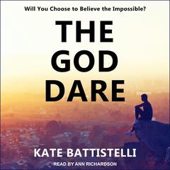 The God Dare: Will You Choose to Believe the Impossible? Audiobook, by Kate Battistelli