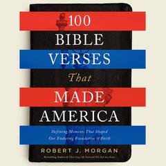 100 Bible Verses That Made America: Defining Moments That Shaped Our Enduring Foundation of Faith Audiobook, by Robert J. Morgan