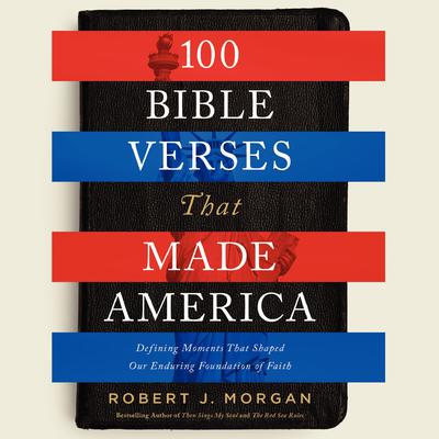 100 Bible Verses That Made America: Defining Moments That Shaped Our Enduring Foundation of Faith Audiobook, by Robert Morgan
