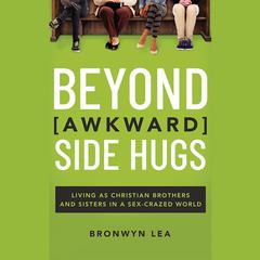 Beyond Awkward Side Hugs: Living as Christian Brothers and Sisters in a Sex-Crazed World Audiobook, by Bronwyn Lea