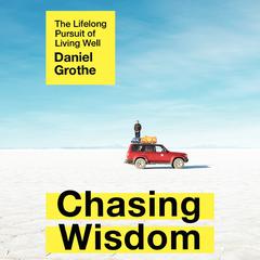 Chasing Wisdom: The Lifelong Pursuit of Living Well Audiobook, by Daniel Grothe
