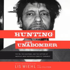 Hunting the Unabomber: The FBI, Ted Kaczynski, and the Capture of America’s Most Notorious Domestic Terrorist Audiobook, by Lis Wiehl