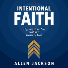 Intentional Faith: Aligning Your Life with the Heart of God Audiobook, by Allen Jackson