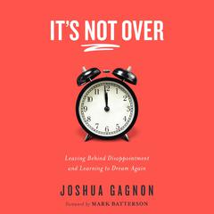 It's Not Over: Leaving Behind Disappointment and Learning to Dream Again Audiobook, by Joshua Gagnon