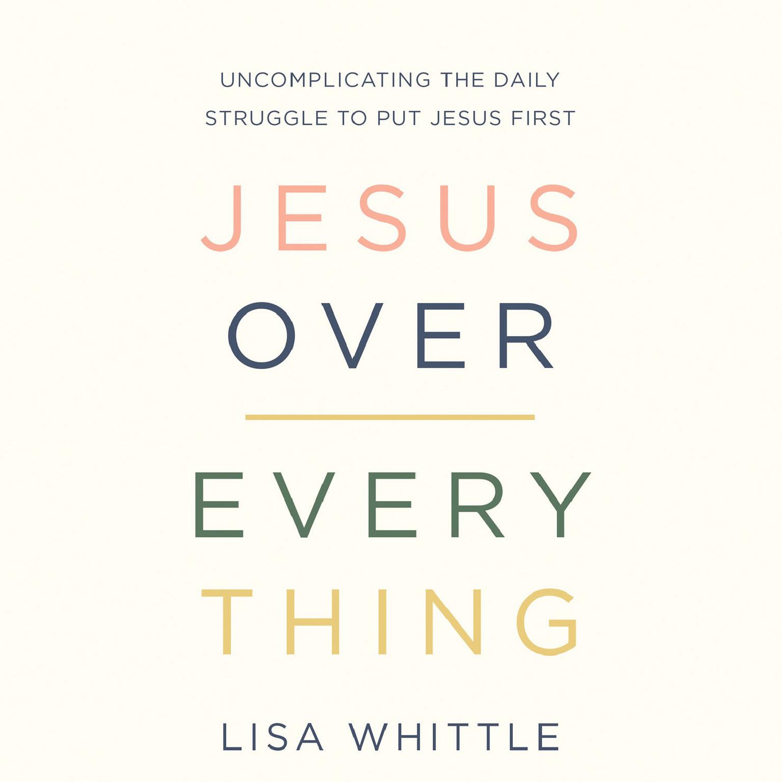 Jesus Over Everything: Uncomplicating the Daily Struggle to Put Jesus First Audiobook, by Lisa Whittle