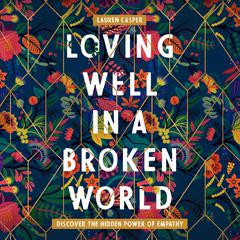 Loving Well in a Broken World: Discover the Hidden Power of Empathy Audiobook, by Lauren Casper