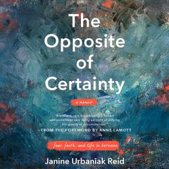 The Opposite of Certainty: Fear, Faith, and Life in Between Audiobook, by Janine Urbaniak Reid