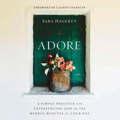 Adore: A Simple Practice for Experiencing God in the Middle Minutes of Your Day Audiobook, by Sara Hagerty
