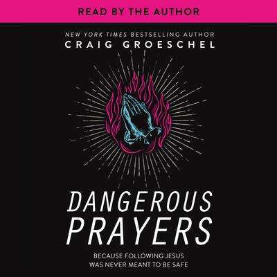 Dangerous Prayers: Because Following Jesus Was Never Meant to Be Safe Audiobook, by Craig Groeschel