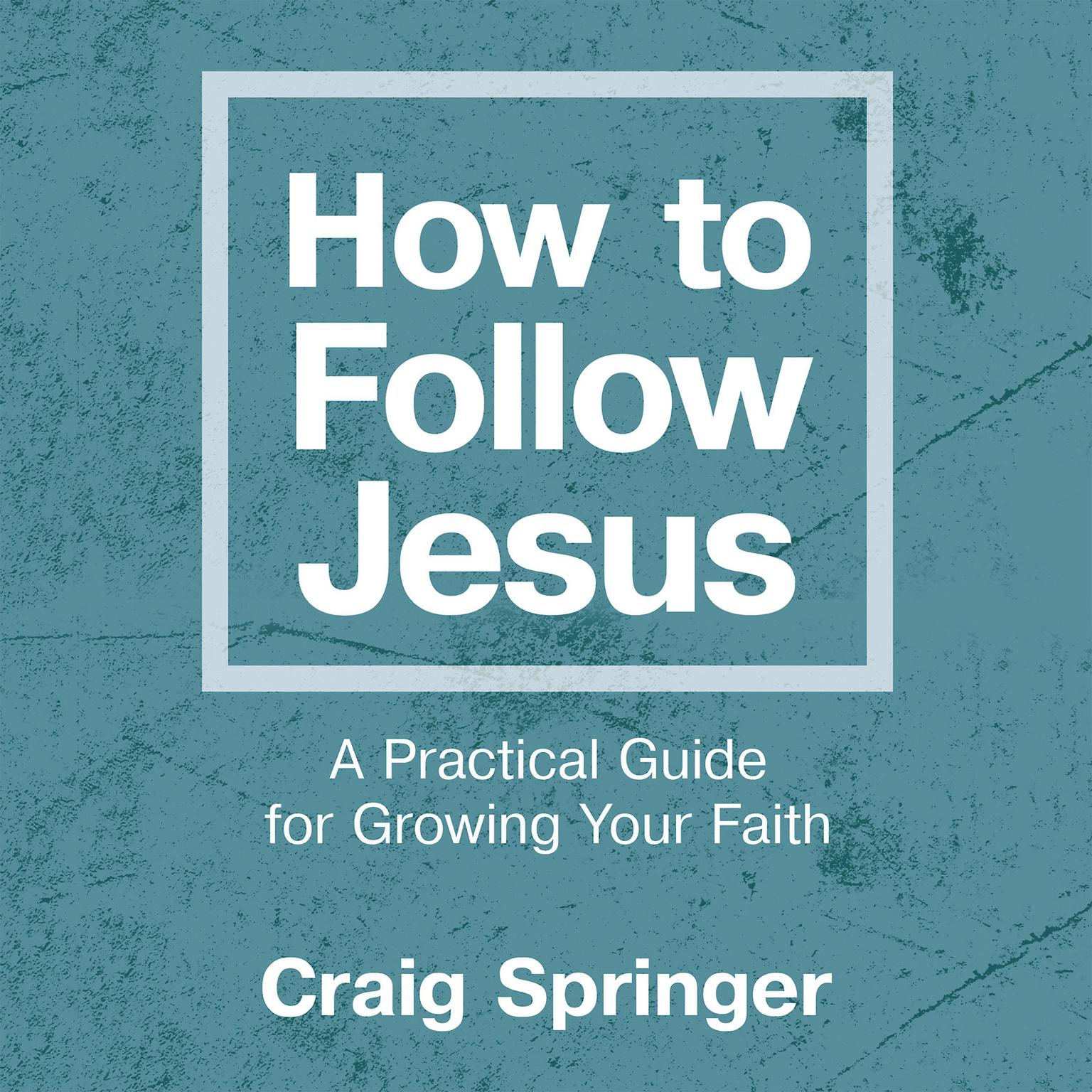 How to Follow Jesus: A Practical Guide for Growing Your Faith Audiobook, by Craig Springer
