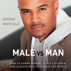 Male vs. Man: How to Honor Women, Teach Children, and Elevate Men to Change the World Audiobook, by Dondré Whitfield