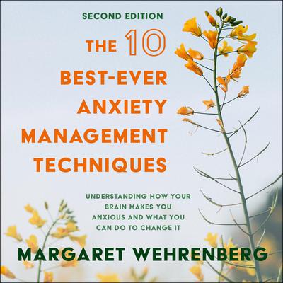 The 10 Best-Ever Anxiety Management Techniques: Understanding How Your Brain Makes You Anxious and What You Can Do to Change It (Second Edition) Audiobook, by Margaret Wehrenberg