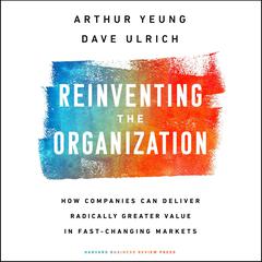 Reinventing the Organization: How Companies Can Deliver Radically Greater Value in Fast-Changing Markets Audiobook, by Dave Ulrich