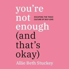 You're Not Enough (And That's Okay): Escaping the Toxic Culture of Self-Love Audiobook, by 