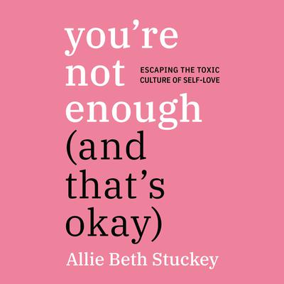 Youre Not Enough (And Thats Okay): Escaping the Toxic Culture of Self-Love Audiobook, by Allie Beth Stuckey
