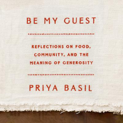 Be My Guest: Reflections on Food, Community, and the Meaning of Generosity Audiobook, by Priya Basil