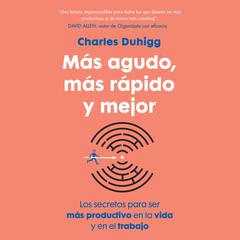 Más agudo, más rápido y mejor: Los secretos para ser más productivo en la vida y en el trabajo Audiobook, by Charles Duhigg
