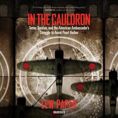 In the Cauldron: Terror, Tension, and the American Ambassador’s Struggle to Avoid Pearl Harbor Audiobook, by Lew Paper