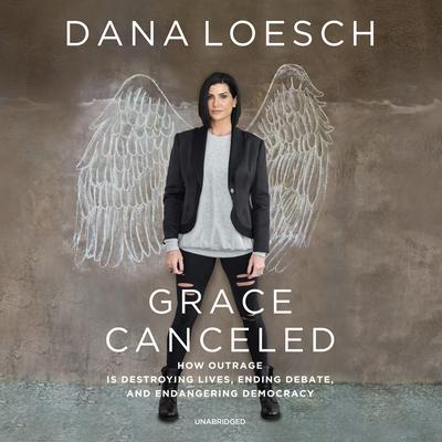 Grace Canceled: How Outrage Is Destroying Lives, Ending Debate, and Endangering Democracy Audiobook, by Dana Loesch