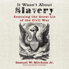 It Wasn’t about Slavery: Exposing the Great Lie of the Civil War Audiobook, by Samuel W. Mitcham