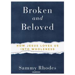 Broken and Beloved: How Jesus Loves Us into Wholeness Audiobook, by Sammy Rhodes