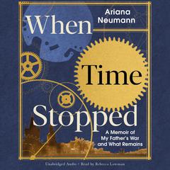 When Time Stopped: A Memoir of My Father's War and What Remains Audiobook, by Ariana Neumann
