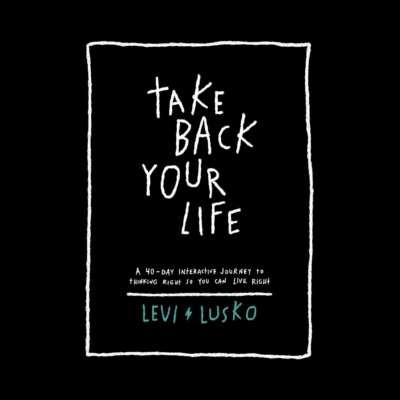 Take Back Your Life: A 40-Day Interactive Journey to Thinking Right So You Can Live Right Audiobook, by Levi Lusko