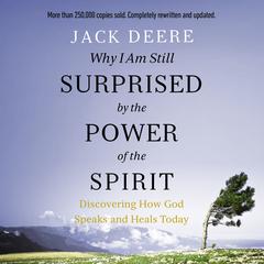 Why I Am Still Surprised by the Power of the Spirit: Discovering How God Speaks and Heals Today Audiobook, by Jack Deere