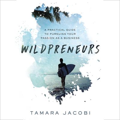 Wildpreneurs: A Practical Guide to Pursuing Your Passion as a Business Audiobook, by Tamara Jacobi