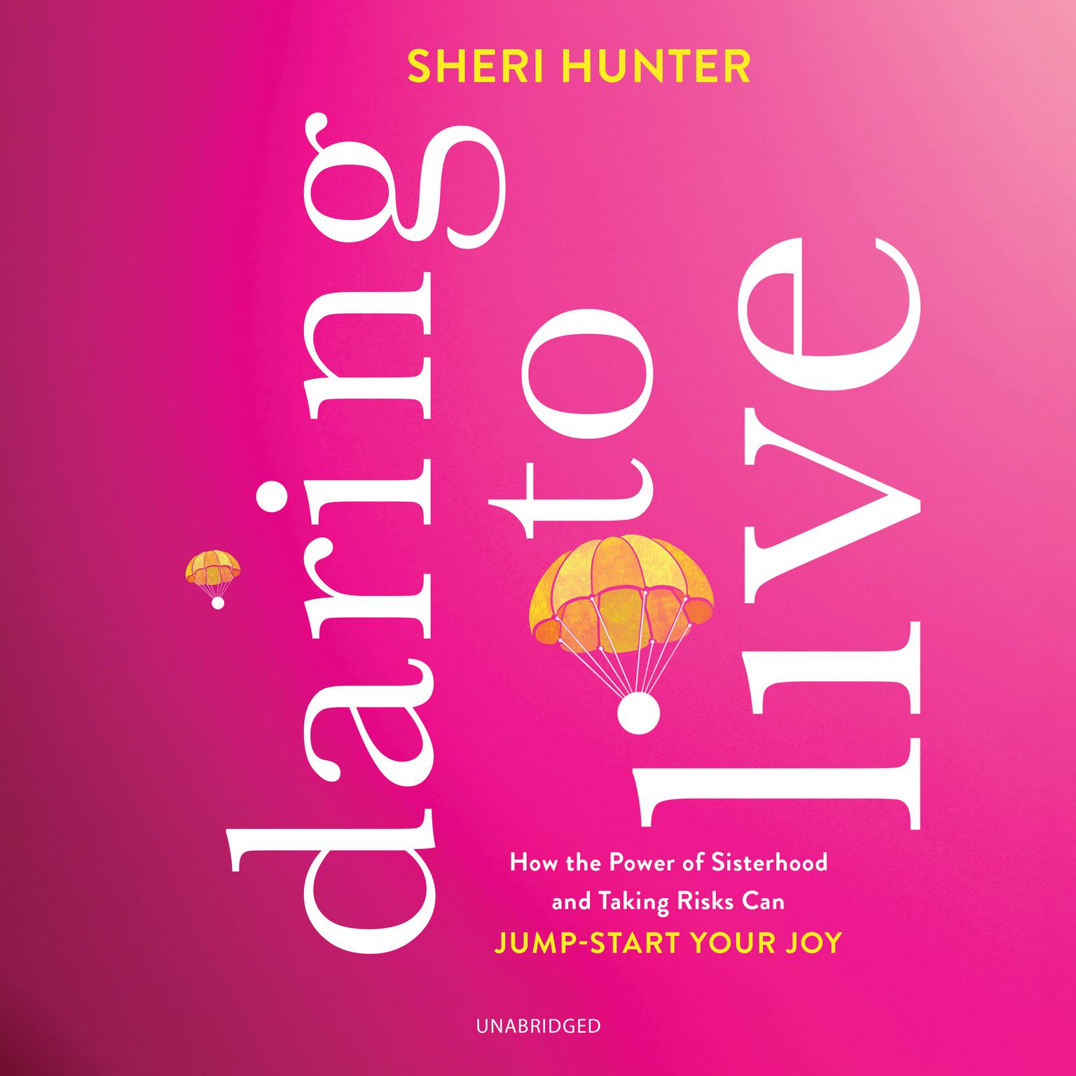 Daring to Live: How the Power of Sisterhood and Taking Risks Can Jump-Start Your Joy Audiobook, by Sheri Hunter