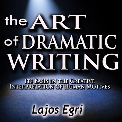 The Art of Dramatic Writing: Its Basis in the Creative Interpretation of Human Motives Audiobook, by 