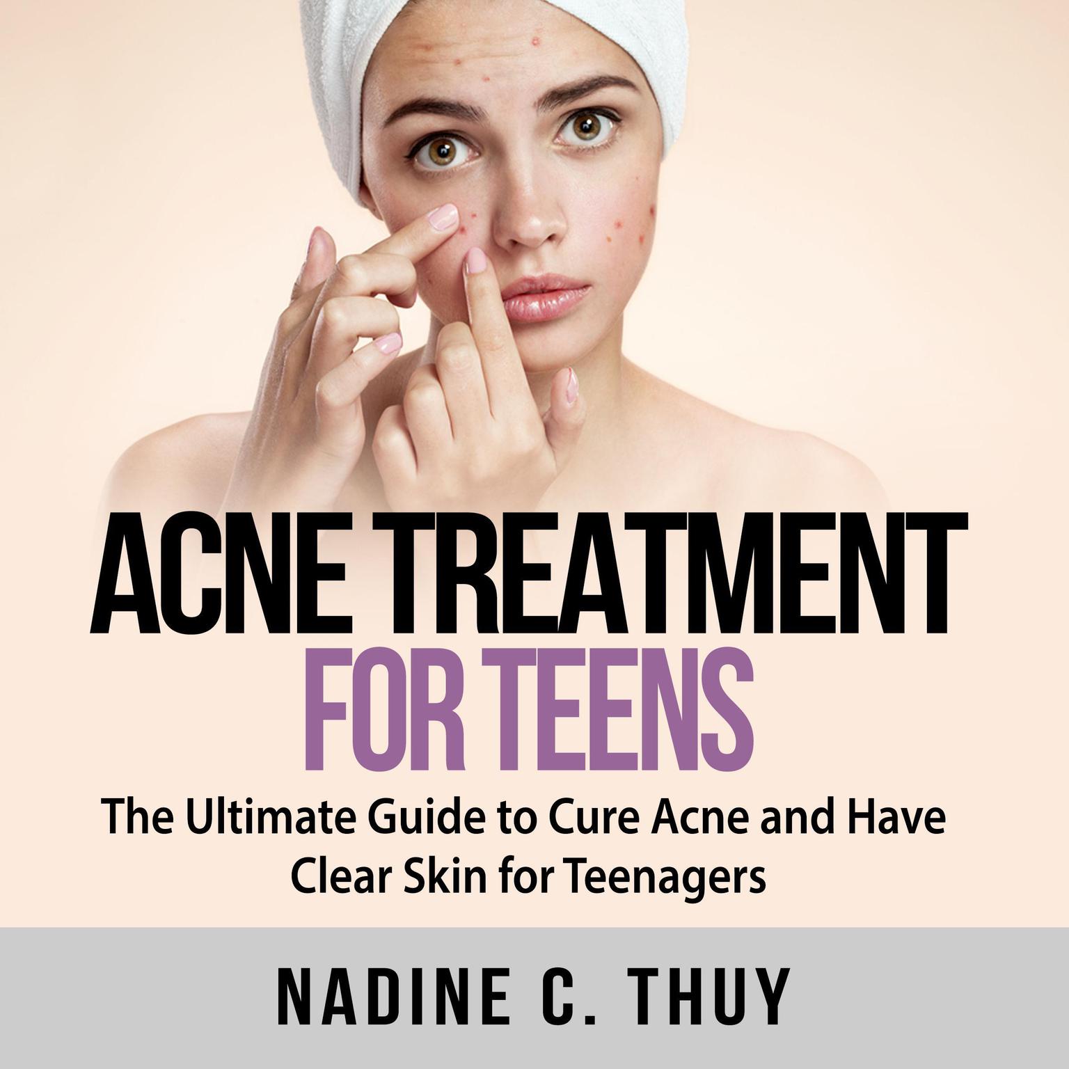 Acne Treatment for Teens: The Ultimate Guide to Cure Acne and Have Clear Skin for Teenagers Audiobook, by Nadine C. Thuy