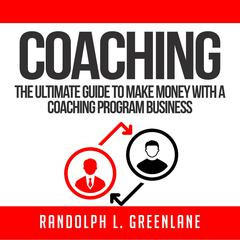 Coaching: The Ultimate Guide to Make Money With a Coaching Program Business Audiobook, by Randolph L. Greenlane