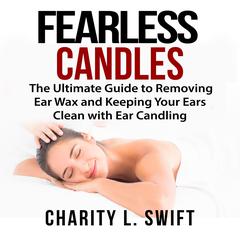 Ear Candles: The Ultimate Guide to Removing Ear Wax and Keeping Your Ears Clean with Ear Candling Audiobook, by Charity L. Swift