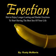 Erection: Hot to Enjoy Longer Lasting and Harder Erections To Start Having The Best Sex Of Your Life Audiobook, by 