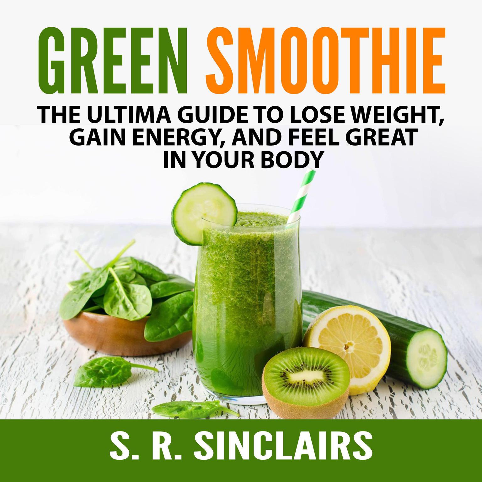 Green Smoothie: The Ultima Guide to Lose Weight, Gain Energy, and Feel Great in Your Body Audiobook, by S. R. Sinclairs