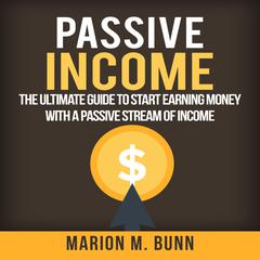 Passive Income: The Ultimate Guide to Start Earning Money with a Passive Stream of Income Audiobook, by Marion M. Bunn
