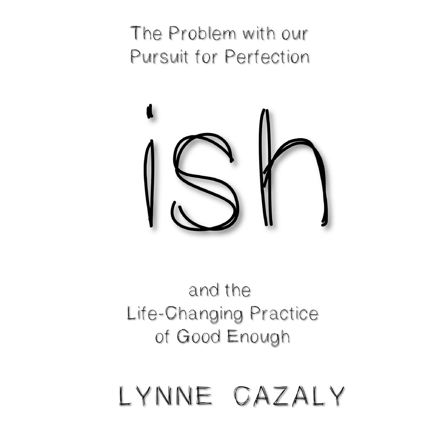 ish: The Problem with our Pursuit for Perfection and the Life-Changing Practice of Good Enough. Audiobook, by Lynne Cazaly