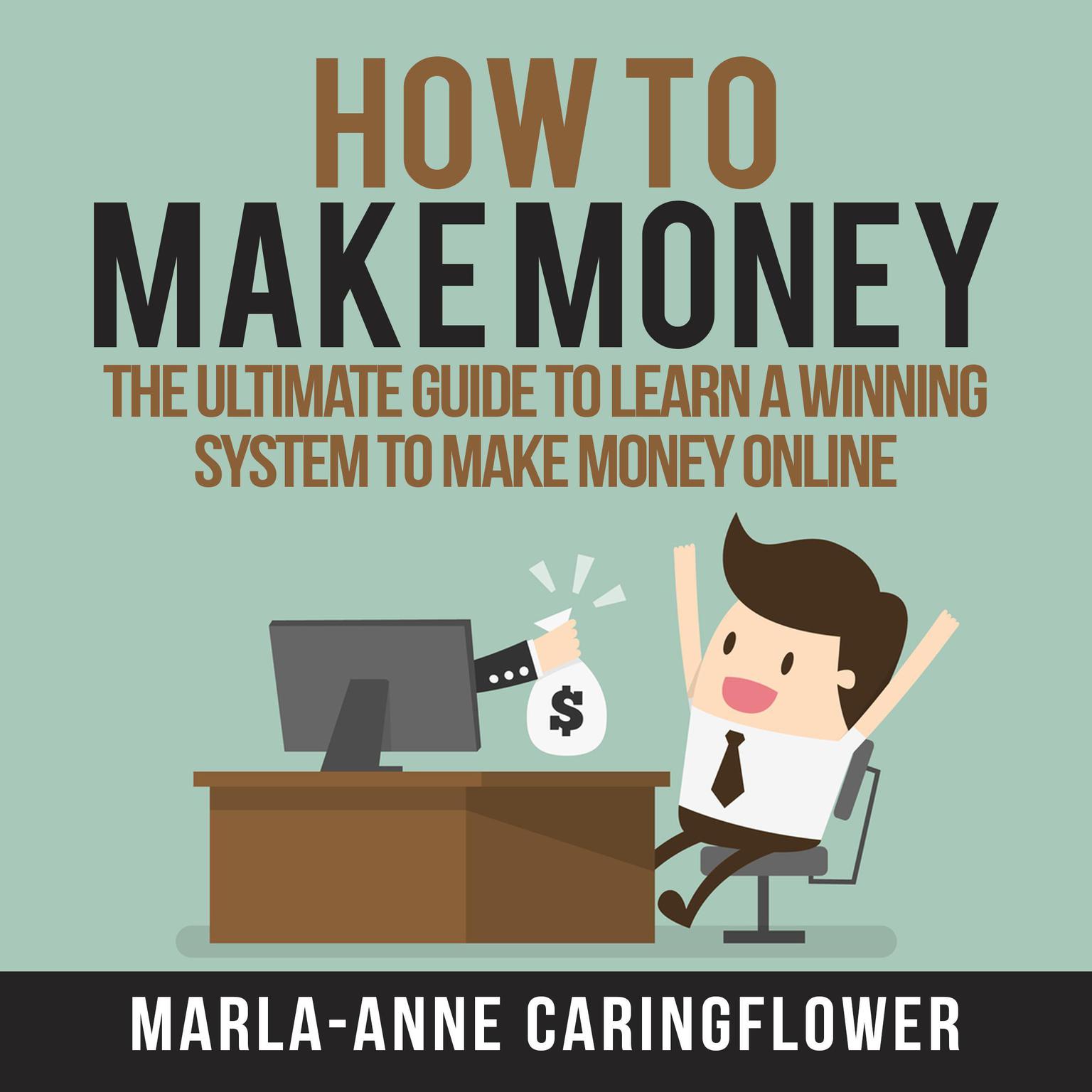 How to Make Money: The Ultimate Guide to Learn A Winning System to Make Money Online Audiobook, by Marla-Anne Caringflower