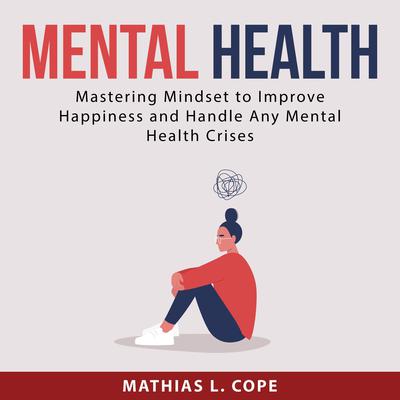 Mental Health: Mastering Mindset to Improve Happiness and Handle Any Mental Health Crises Audiobook, by Mathias L. Cope