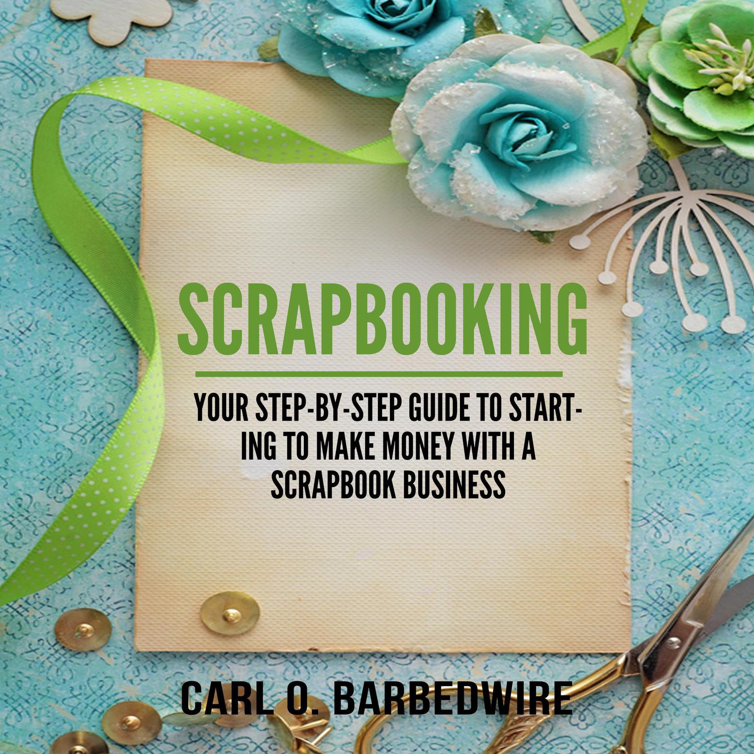 Scrapbooking: Your Step-By-Step Guide To Starting to Make Money With a Scrapbook Business Audiobook, by Carl O. Barbedwire