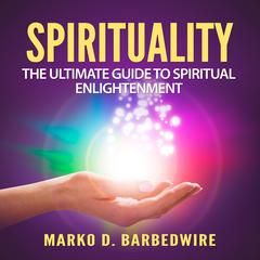 Spirituality: The Ultimate Guide to Spiritual Enlightenment Audiobook, by Marko D. Barbedwire